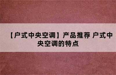 【户式中央空调】产品推荐 户式中央空调的特点